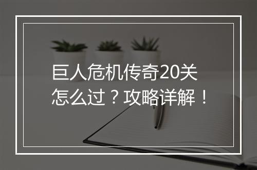 巨人危机传奇20关怎么过？攻略详解！