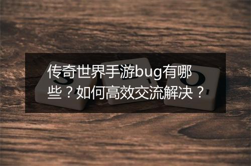 传奇世界手游bug有哪些？如何高效交流解决？