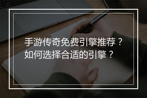 手游传奇免费引擎推荐？如何选择合适的引擎？