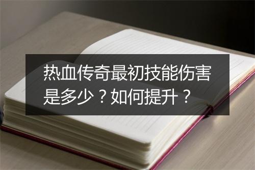 热血传奇最初技能伤害是多少？如何提升？