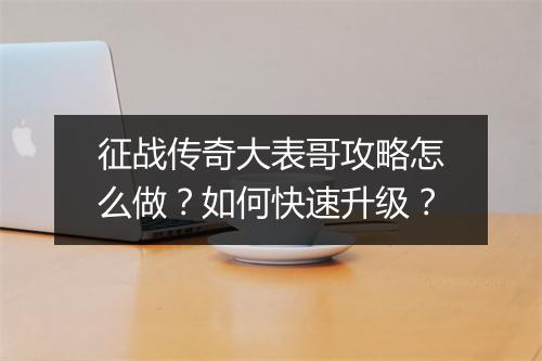 征战传奇大表哥攻略怎么做？如何快速升级？