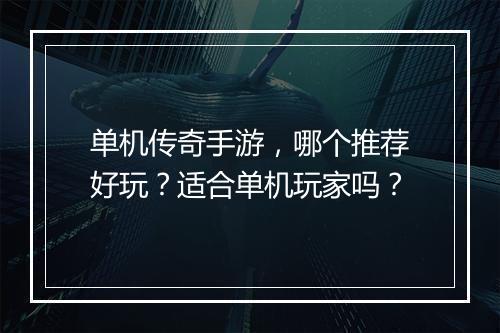 单机传奇手游，哪个推荐好玩？适合单机玩家吗？