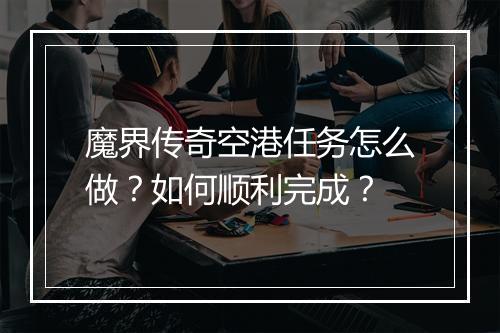 魔界传奇空港任务怎么做？如何顺利完成？