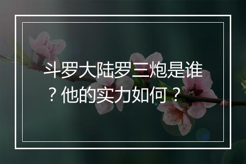 斗罗大陆罗三炮是谁？他的实力如何？