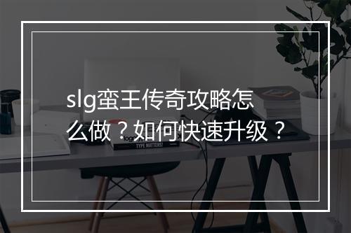 slg蛮王传奇攻略怎么做？如何快速升级？