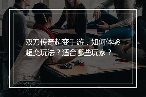双刀传奇超变手游，如何体验超变玩法？适合哪些玩家？