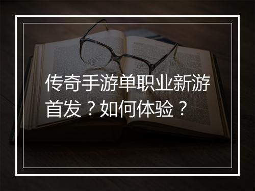 传奇手游单职业新游首发？如何体验？