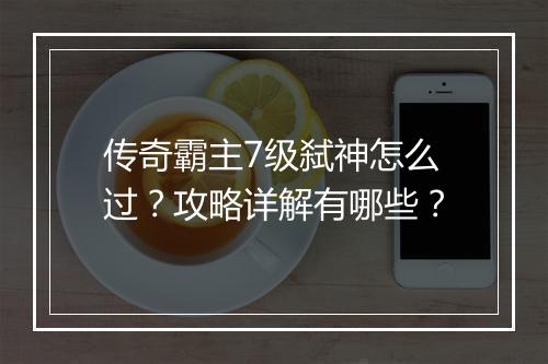 传奇霸主7级弑神怎么过？攻略详解有哪些？