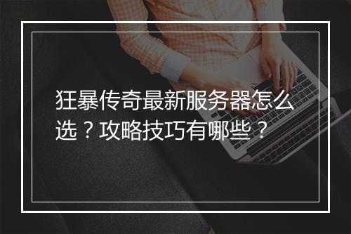 狂暴传奇最新服务器怎么选？攻略技巧有哪些？