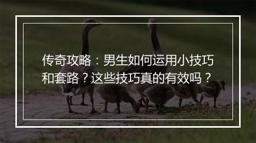 传奇攻略：男生如何运用小技巧和套路？这些技巧真的有效吗？