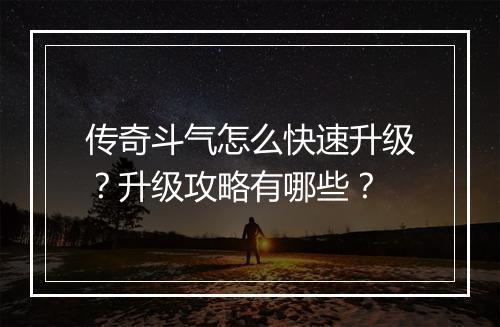 传奇斗气怎么快速升级？升级攻略有哪些？