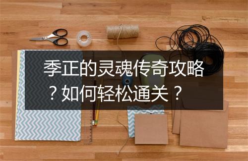 季正的灵魂传奇攻略？如何轻松通关？