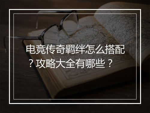 电竞传奇羁绊怎么搭配？攻略大全有哪些？