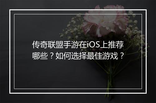 传奇联盟手游在iOS上推荐哪些？如何选择最佳游戏？