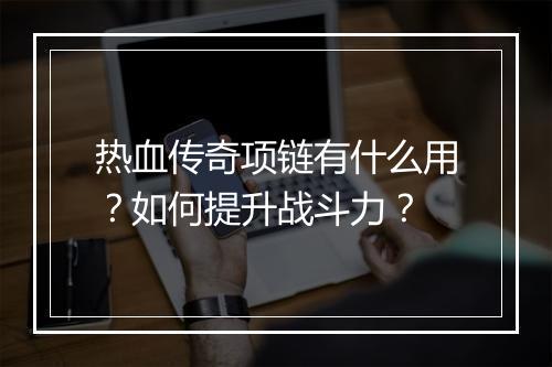 热血传奇项链有什么用？如何提升战斗力？