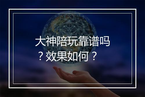 大神陪玩靠谱吗？效果如何？