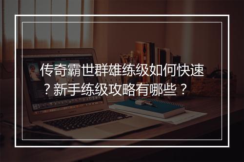传奇霸世群雄练级如何快速？新手练级攻略有哪些？
