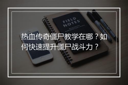 热血传奇僵尸教学在哪？如何快速提升僵尸战斗力？