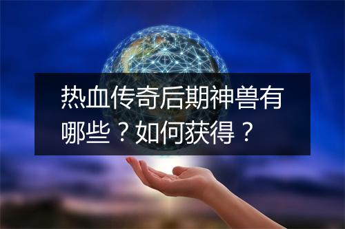 热血传奇后期神兽有哪些？如何获得？