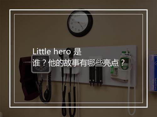 Little hero 是谁？他的故事有哪些亮点？