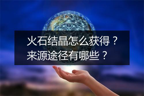 火石结晶怎么获得？来源途径有哪些？