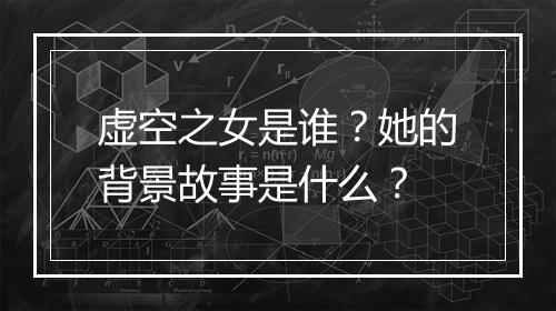 虚空之女是谁？她的背景故事是什么？