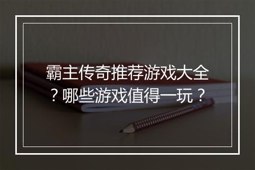 霸主传奇推荐游戏大全？哪些游戏值得一玩？