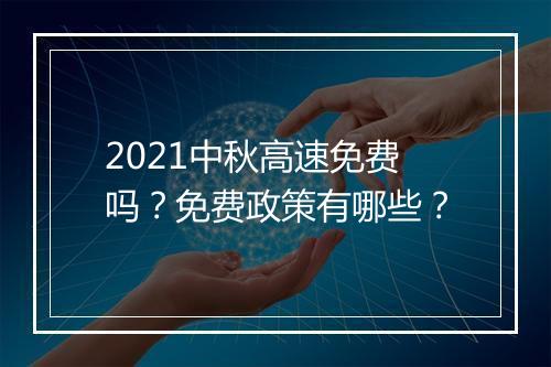 2021中秋高速免费吗？免费政策有哪些？