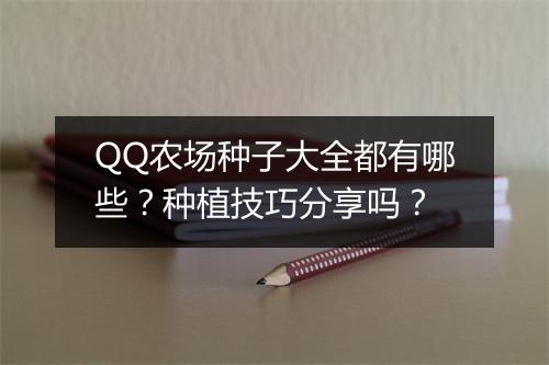 QQ农场种子大全都有哪些？种植技巧分享吗？