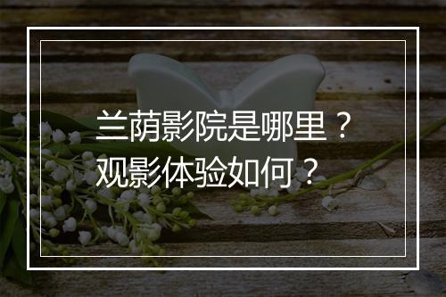 兰荫影院是哪里？观影体验如何？