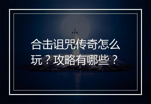 合击诅咒传奇怎么玩？攻略有哪些？