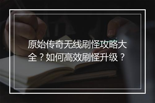 原始传奇无线刷怪攻略大全？如何高效刷怪升级？