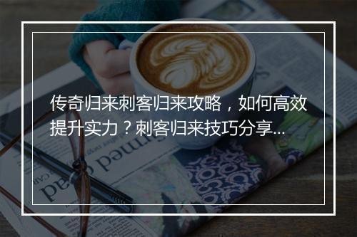 传奇归来刺客归来攻略，如何高效提升实力？刺客归来技巧分享！