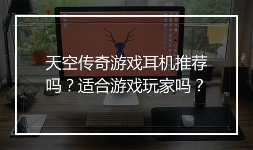 天空传奇游戏耳机推荐吗？适合游戏玩家吗？