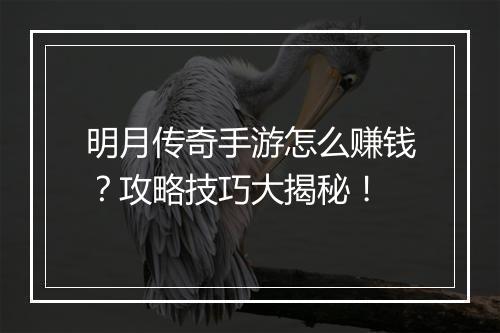 明月传奇手游怎么赚钱？攻略技巧大揭秘！
