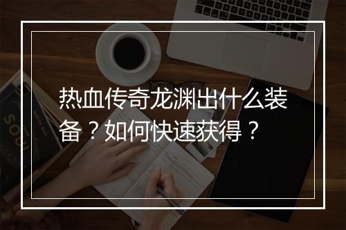 热血传奇龙渊出什么装备？如何快速获得？
