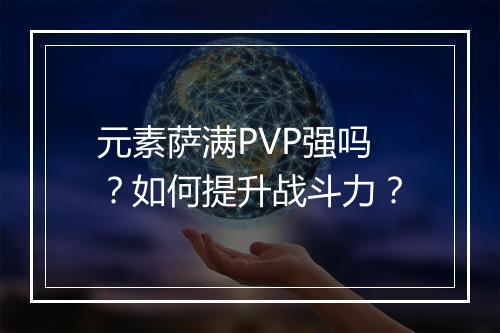 元素萨满PVP强吗？如何提升战斗力？
