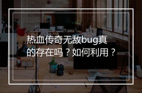 热血传奇无敌bug真的存在吗？如何利用？