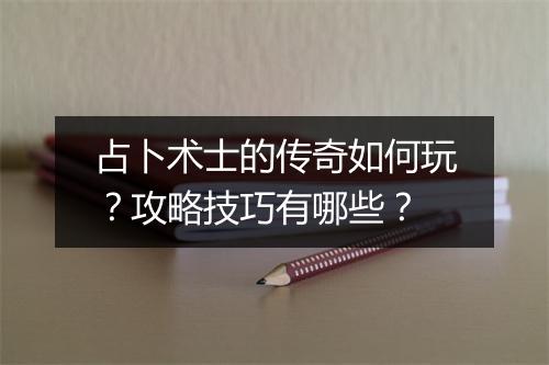 占卜术士的传奇如何玩？攻略技巧有哪些？