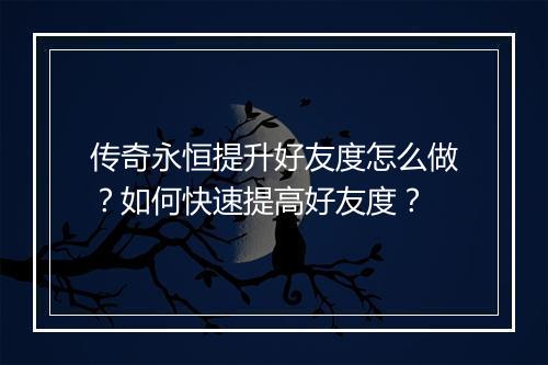 传奇永恒提升好友度怎么做？如何快速提高好友度？