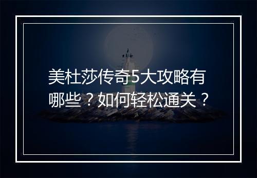 美杜莎传奇5大攻略有哪些？如何轻松通关？