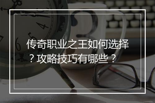 传奇职业之王如何选择？攻略技巧有哪些？
