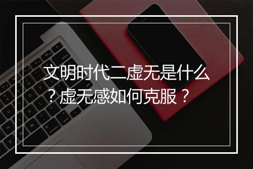 文明时代二虚无是什么？虚无感如何克服？