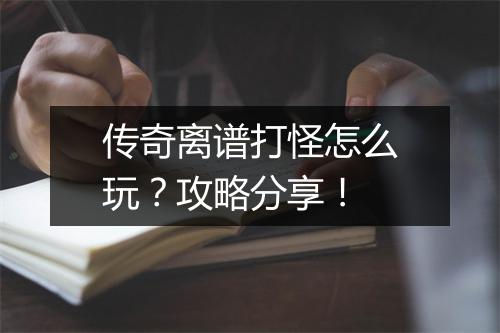 传奇离谱打怪怎么玩？攻略分享！