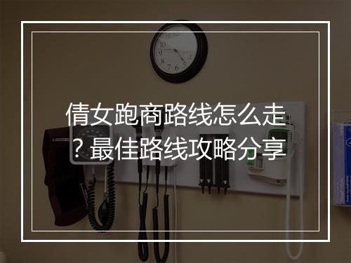 倩女跑商路线怎么走？最佳路线攻略分享