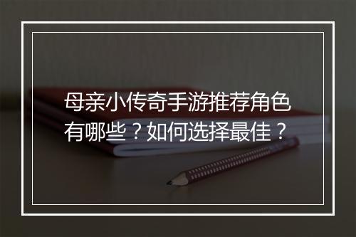 母亲小传奇手游推荐角色有哪些？如何选择最佳？