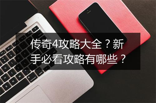 传奇4攻略大全？新手必看攻略有哪些？