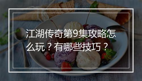 江湖传奇第9集攻略怎么玩？有哪些技巧？