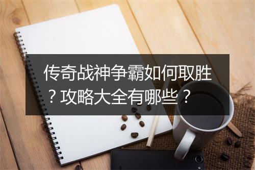 传奇战神争霸如何取胜？攻略大全有哪些？