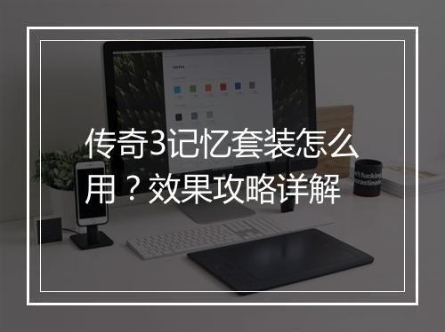 传奇3记忆套装怎么用？效果攻略详解